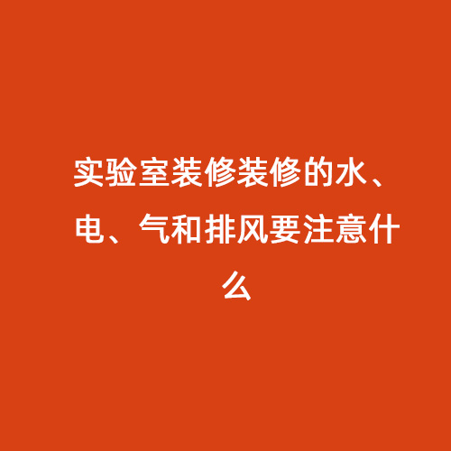 實驗室裝修裝修的水、電、氣和排風(fēng)要注意什么